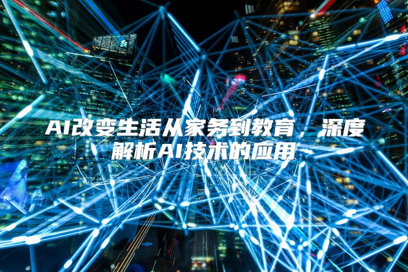 AI改变生活从家务到教育，深度解析AI技术的应用