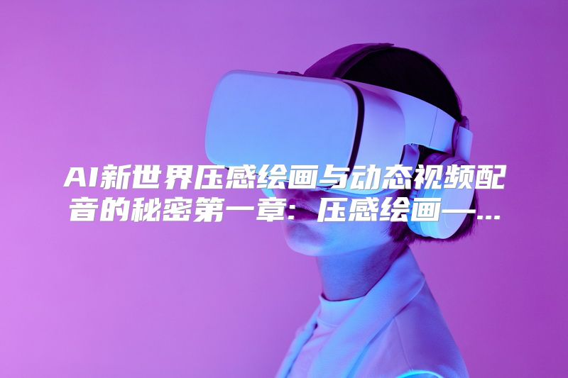AI新世界压感绘画与动态视频配音的秘密第一章: 压感绘画—...