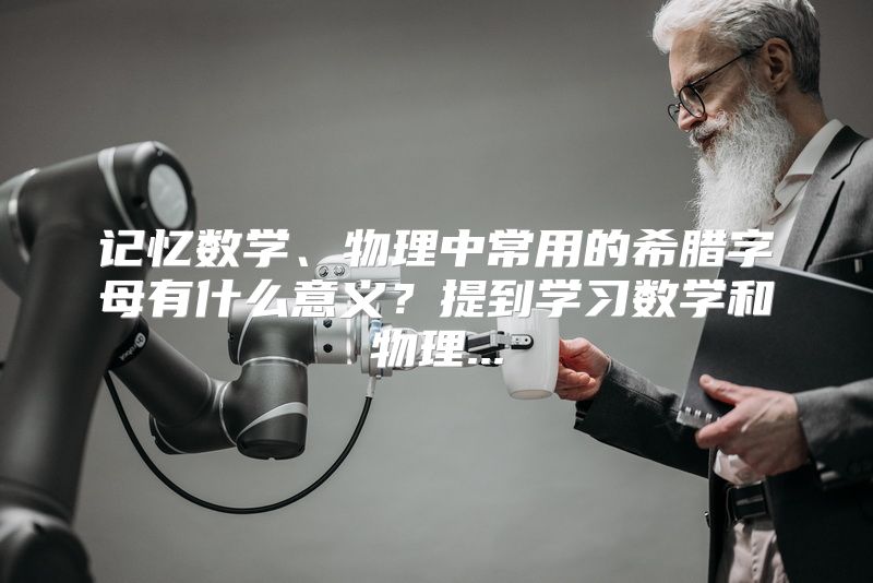 记忆数学、物理中常用的希腊字母有什么意义？提到学习数学和物理...