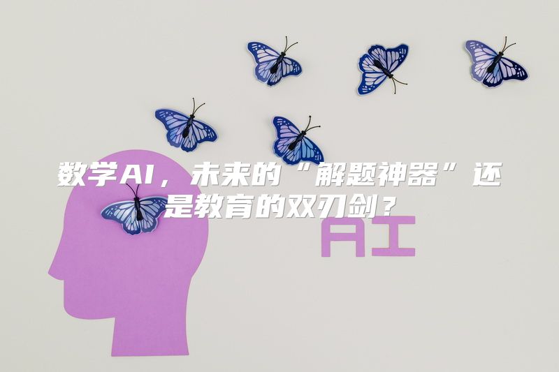 数学AI，未来的“解题神器”还是教育的双刃剑？