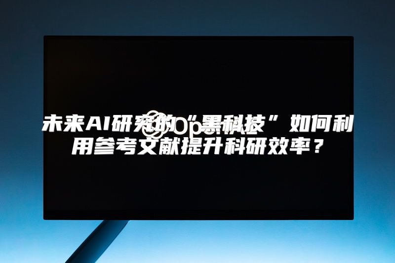 未来AI研究的“黑科技”如何利用参考文献提升科研效率？