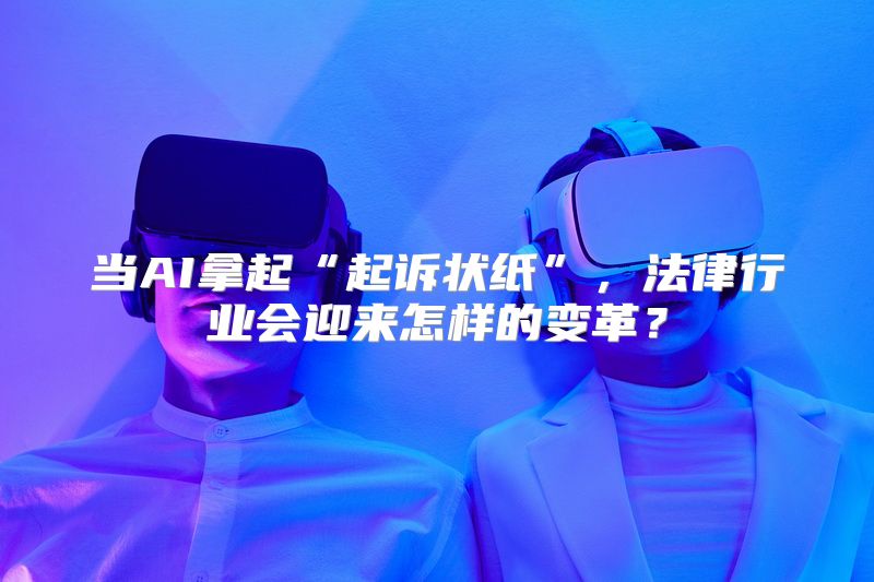 当AI拿起“起诉状纸”，法律行业会迎来怎样的变革？