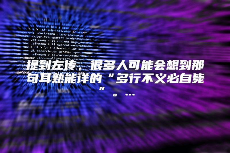 提到左传，很多人可能会想到那句耳熟能详的“多行不义必自毙”。...