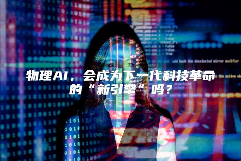物理AI，会成为下一代科技革命的“新引擎”吗？