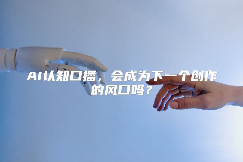 AI认知口播，会成为下一个创作的风口吗？