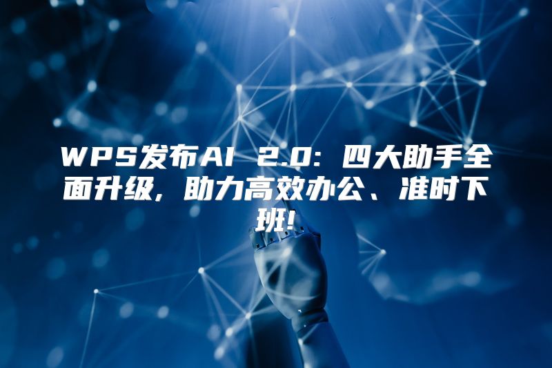 WPS发布AI 2.0: 四大助手全面升级, 助力高效办公、准时下班!