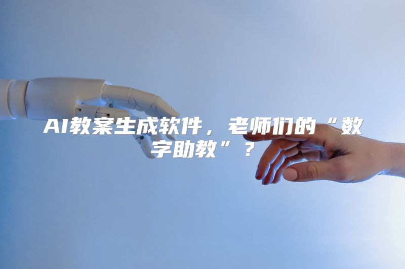 AI教案生成软件，老师们的“数字助教”？