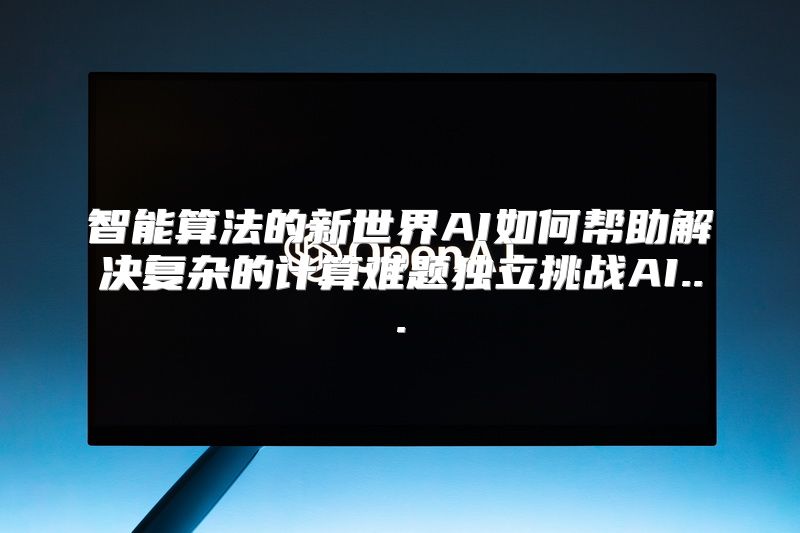 智能算法的新世界AI如何帮助解决复杂的计算难题独立挑战AI...