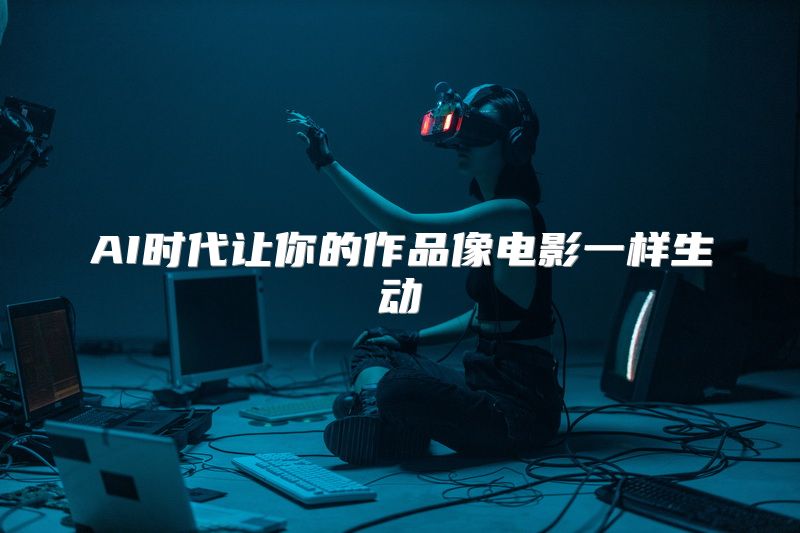AI时代让你的作品像电影一样生动