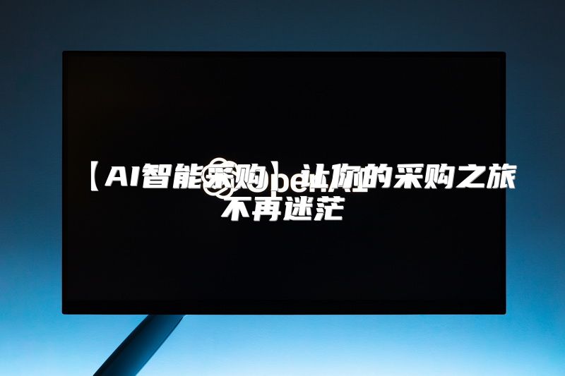 【AI智能采购】让你的采购之旅不再迷茫