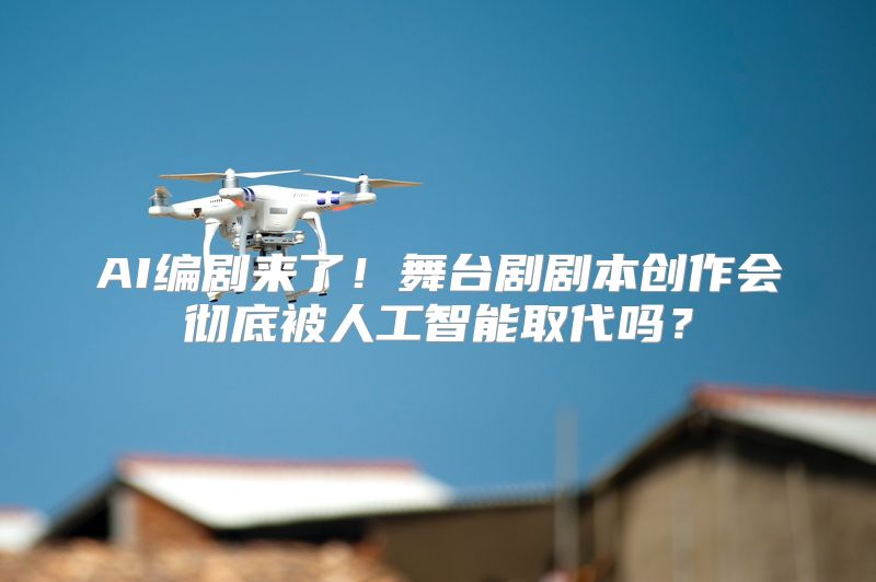 AI编剧来了！舞台剧剧本创作会彻底被人工智能取代吗？