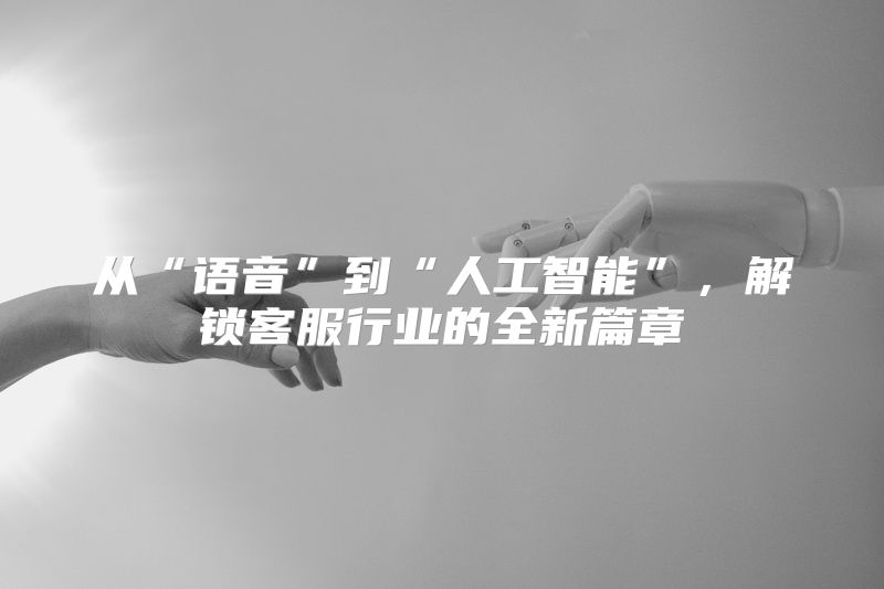 从“语音”到“人工智能”，解锁客服行业的全新篇章