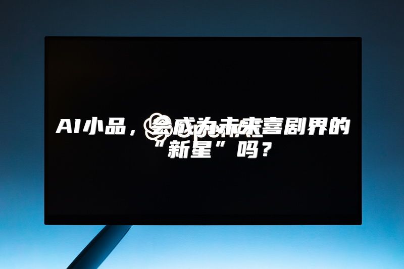 AI小品，会成为未来喜剧界的“新星”吗？