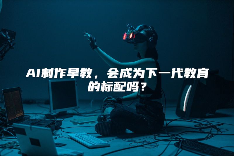 AI制作早教，会成为下一代教育的标配吗？