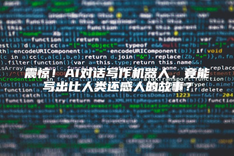 震惊！AI对话写作机器人，竟能写出比人类还感人的故事？