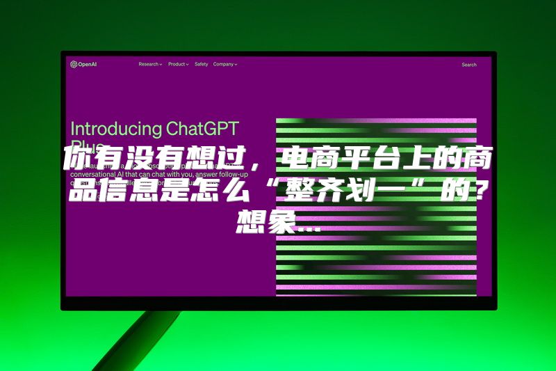 你有没有想过，电商平台上的商品信息是怎么“整齐划一”的？想象...