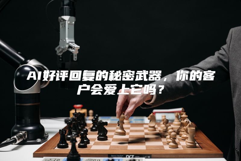 AI好评回复的秘密武器，你的客户会爱上它吗？