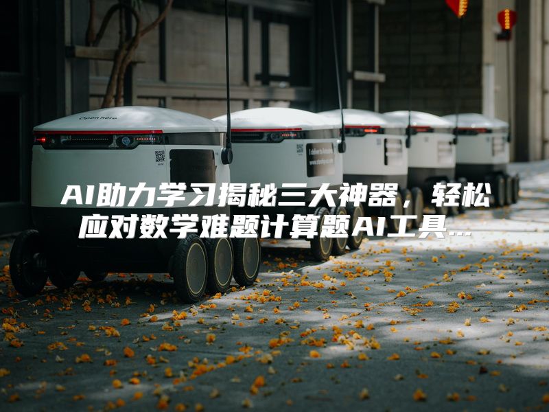 AI助力学习揭秘三大神器，轻松应对数学难题计算题AI工具...