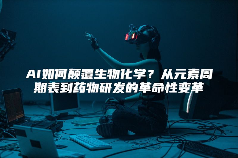 AI如何颠覆生物化学？从元素周期表到药物研发的革命性变革