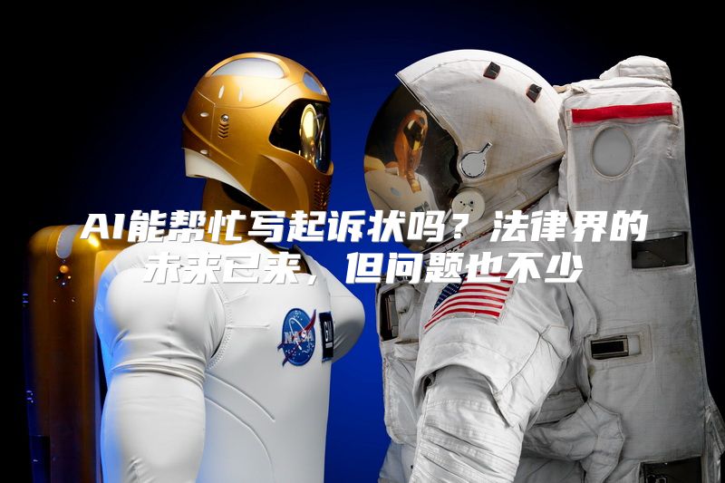 AI能帮忙写起诉状吗？法律界的未来已来，但问题也不少