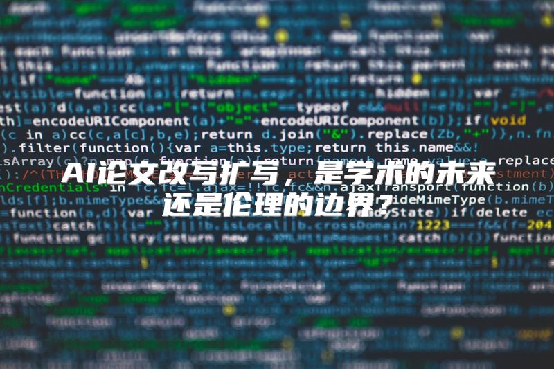 AI论文改写扩写，是学术的未来还是伦理的边界？