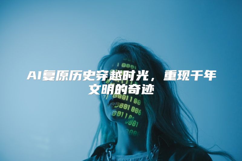 AI复原历史穿越时光，重现千年文明的奇迹