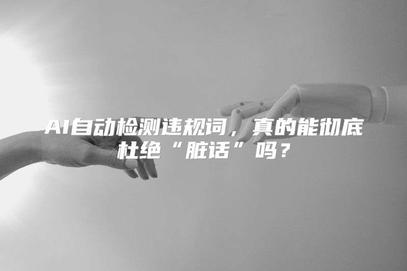AI自动检测违规词，真的能彻底杜绝“脏话”吗？