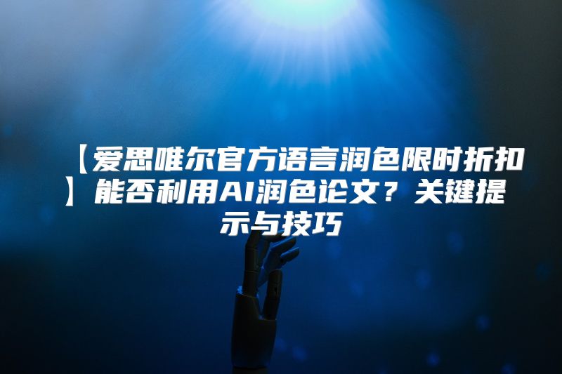 【爱思唯尔官方语言润色限时折扣】能否利用AI润色论文？关键提示与技巧
