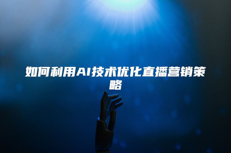 如何利用AI技术优化直播营销策略