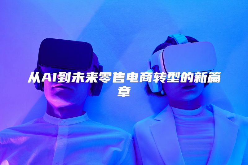 从AI到未来零售电商转型的新篇章