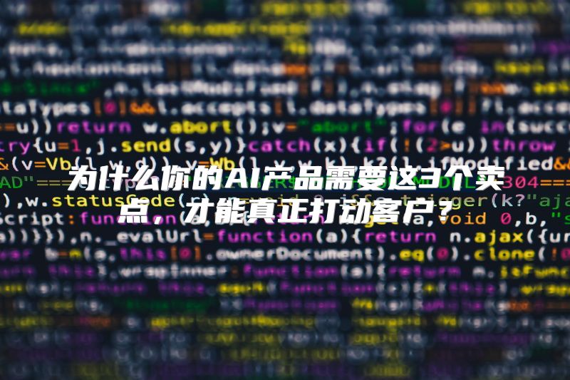 为什么你的AI产品需要这3个卖点，才能真正打动客户？