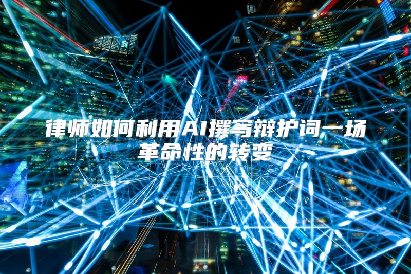 律师如何利用AI撰写辩护词一场革命性的转变
