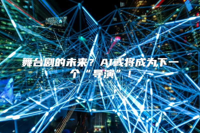 舞台剧的未来？AI或将成为下一个“导演”！