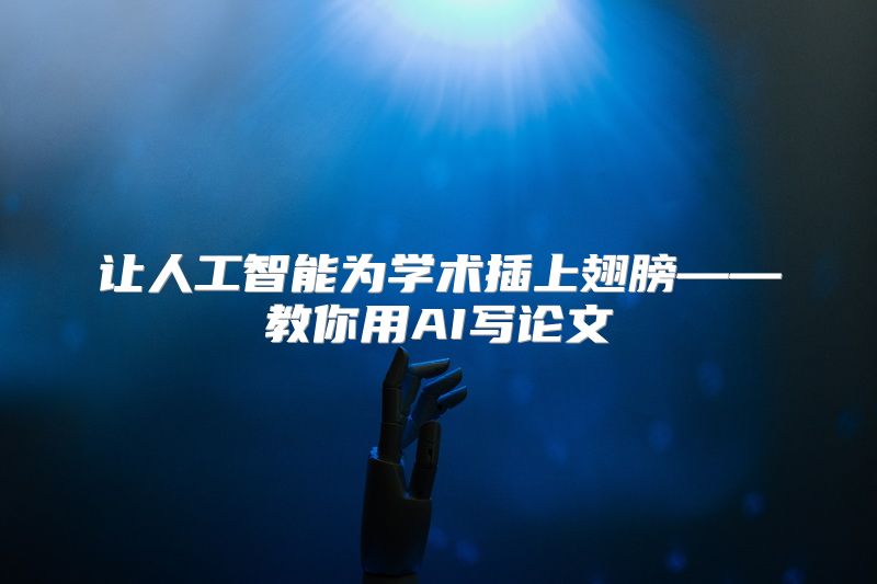 让人工智能为学术插上翅膀——教你用AI写论文