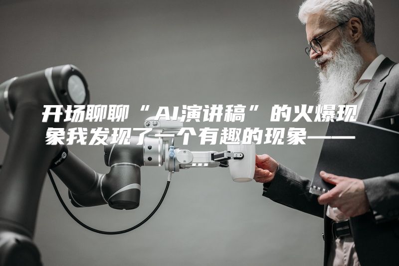 开场聊聊“AI演讲稿”的火爆现象我发现了一个有趣的现象——...