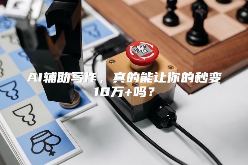 AI辅助写作，真的能让你的秒变10万+吗？