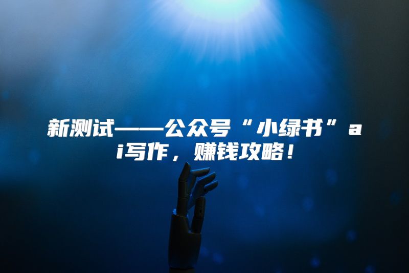 新测试——公众号“小绿书”ai写作，赚钱攻略！