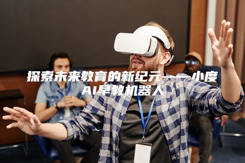 探索未来教育的新纪元——小度AI早教机器人