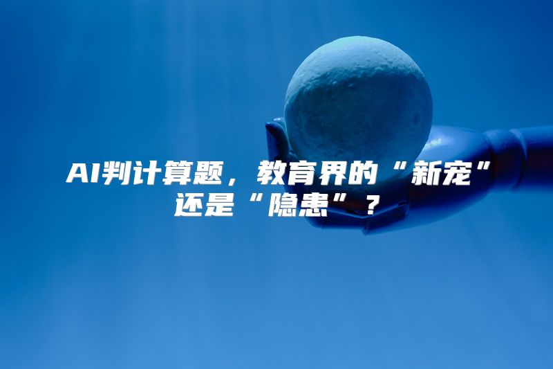 AI判计算题，教育界的“新宠”还是“隐患”？