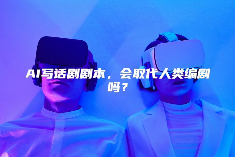 AI写话剧剧本，会取代人类编剧吗？
