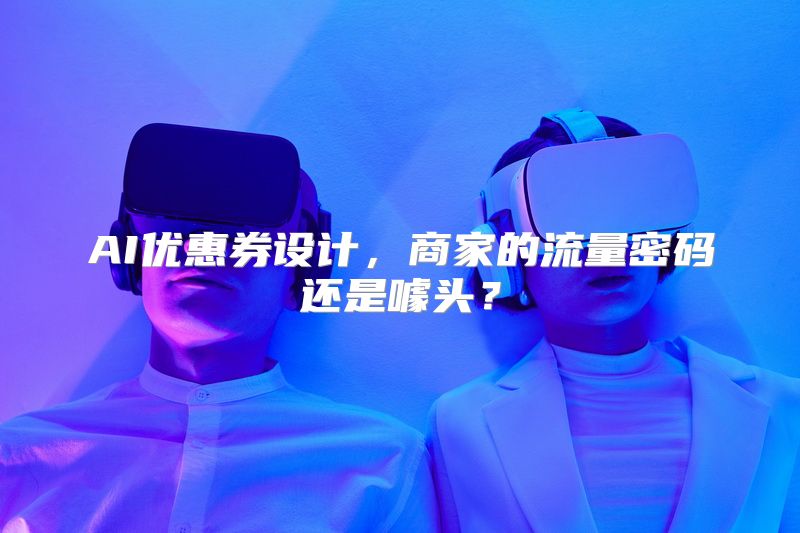 AI优惠券设计，商家的流量密码还是噱头？