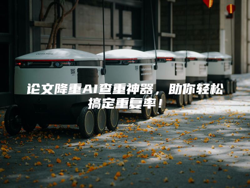 论文降重AI查重神器，助你轻松搞定重复率！
