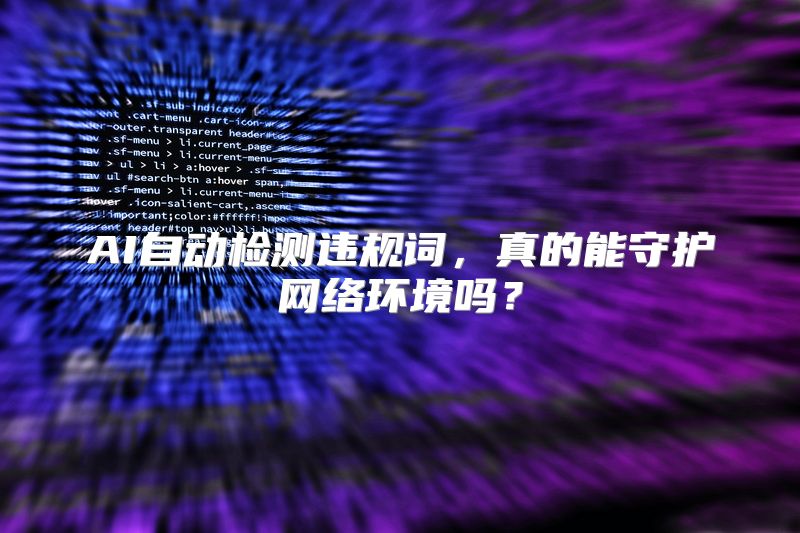 AI自动检测违规词，真的能守护网络环境吗？
