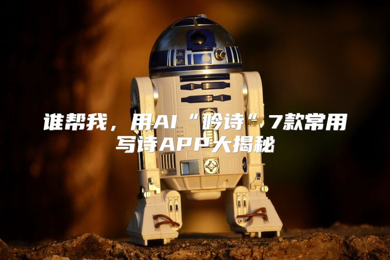 谁帮我，用AI“吟诗”7款常用写诗APP大揭秘