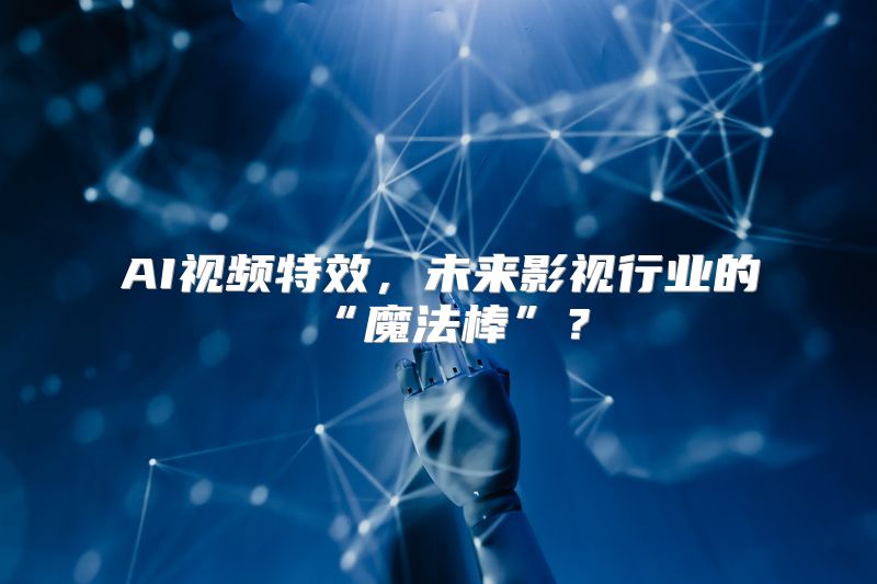 AI视频特效，未来影视行业的“魔法棒”？