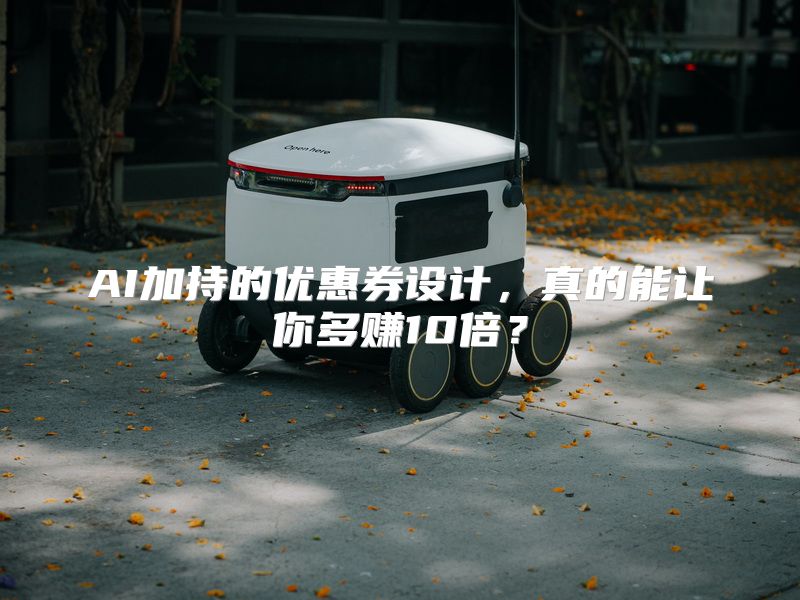 AI加持的优惠券设计，真的能让你多赚10倍？