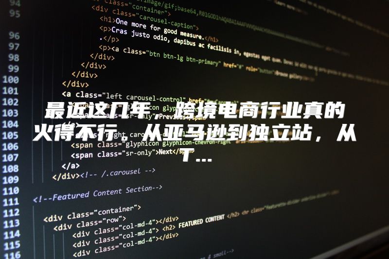 最近这几年，跨境电商行业真的火得不行。从亚马逊到独立站，从T...
