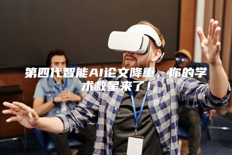 第四代智能AI论文降重，你的学术救星来了！