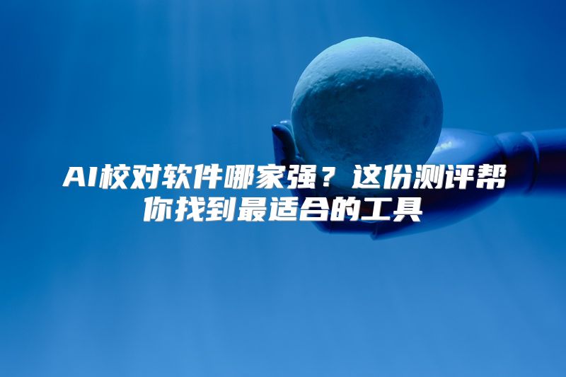 AI校对软件哪家强？这份测评帮你找到最适合的工具