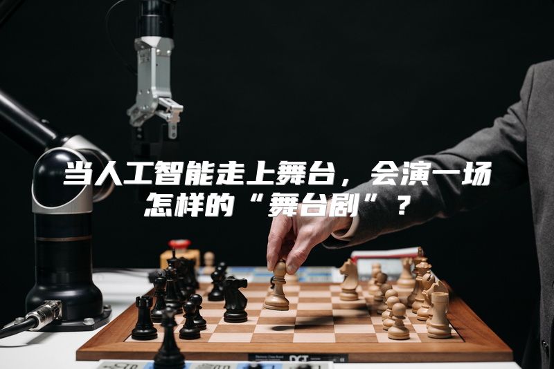 当人工智能走上舞台，会演一场怎样的“舞台剧”？